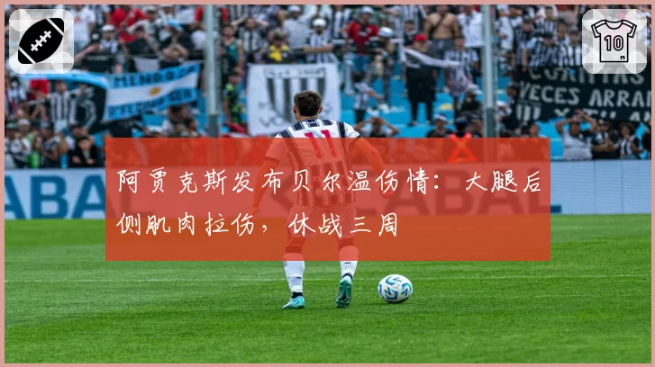 阿贾克斯发布贝尔温伤情：大腿后侧肌肉拉伤，休战三周