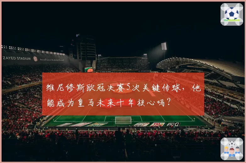 维尼修斯欧冠决赛5次关键传球,他能成为皇马未来十年核心吗?