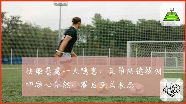 快船暴露一大隐患，莱昂纳德拔剑四顾心茫然，赛后正式表态