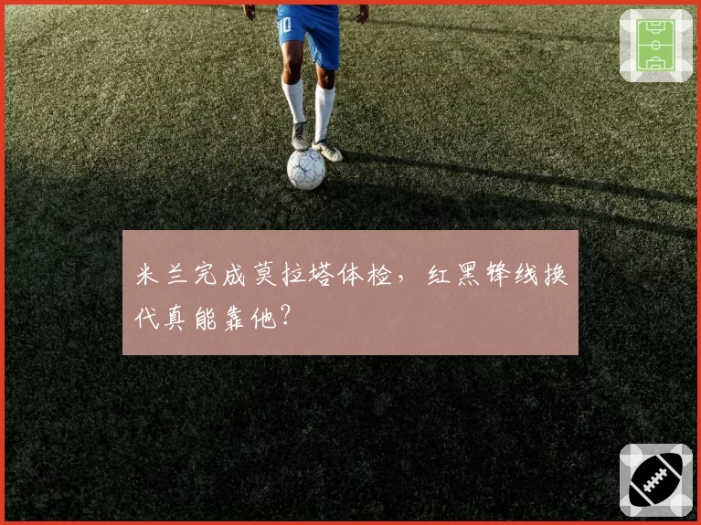 米兰完成莫拉塔体检，红黑锋线换代真能靠他？
