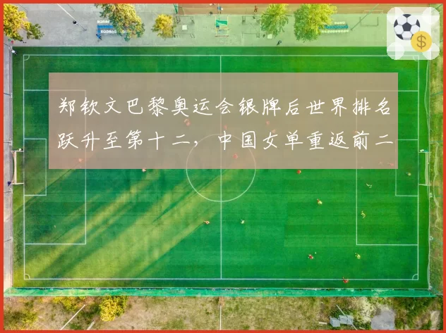 郑钦文巴黎奥运会银牌后世界排名跃升至第十二,中国女单重返前二十