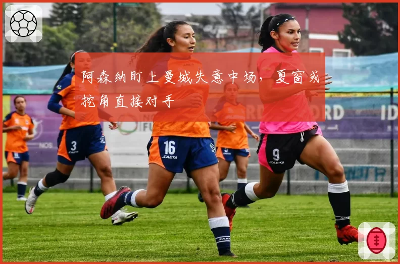 阿森纳盯上曼城失意中场，夏窗或挖角直接对手