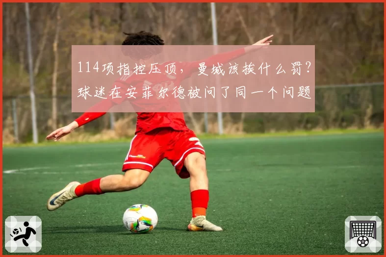 114项指控压顶,曼城该挨什么罚?球迷在安菲尔德被问了同一个问题