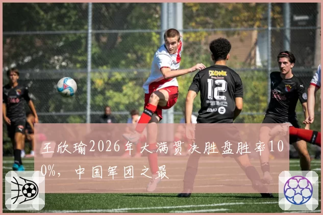 王欣瑜2026年大满贯决胜盘胜率100%，中国军团之最