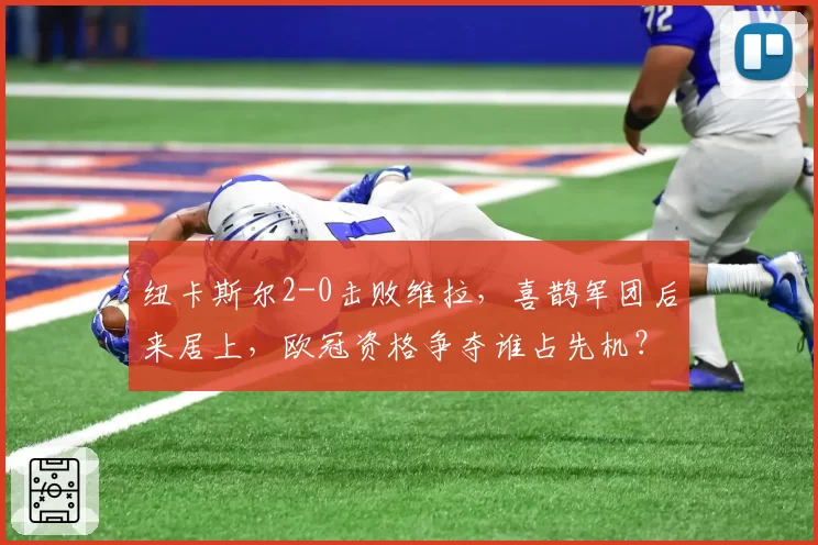 纽卡斯尔2-0击败维拉,喜鹊军团后来居上,欧冠资格争夺谁占先机?
