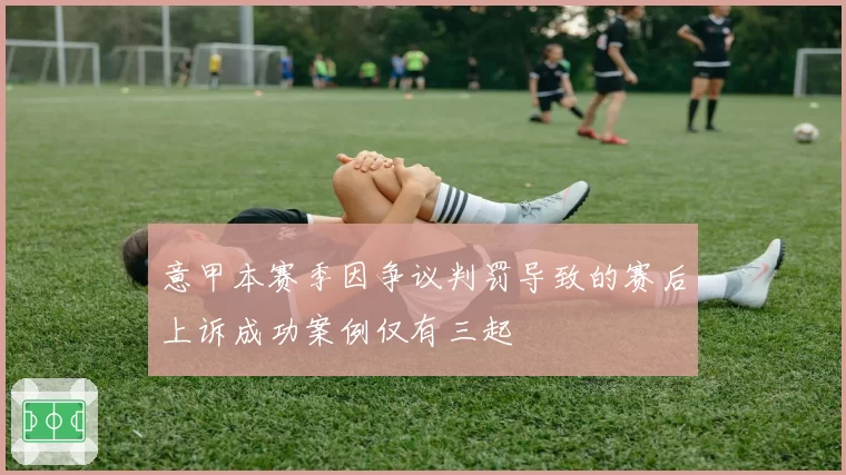 意甲本赛季因争议判罚导致的赛后上诉成功案例仅有三起
