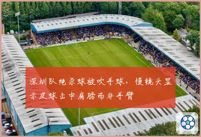 深圳队绝杀球被吹手球，慢镜头显示皮球击中肩膀而非手臂