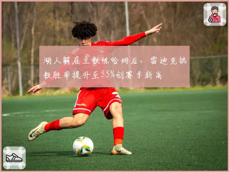 湖人解雇主教练哈姆后,雷迪克执教胜率提升至55%创赛季新高