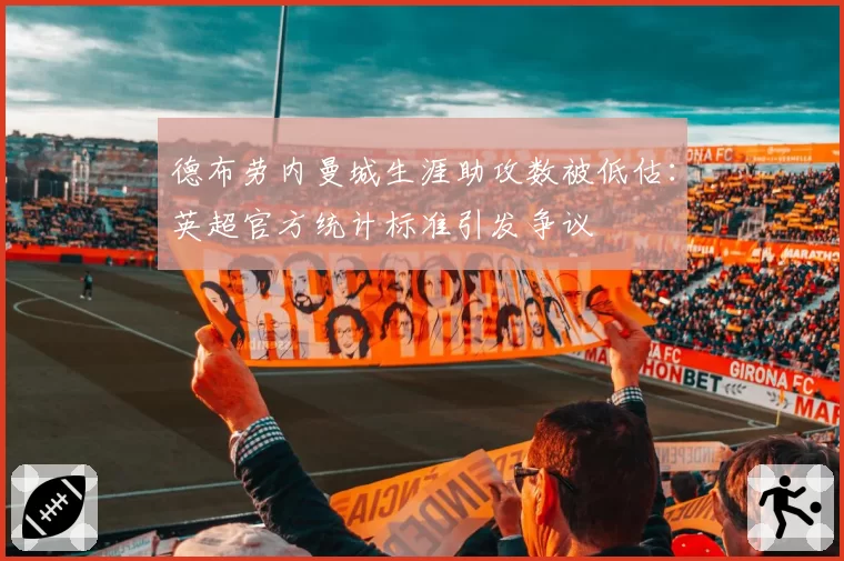 德布劳内曼城生涯助攻数被低估：英超官方统计标准引发争议