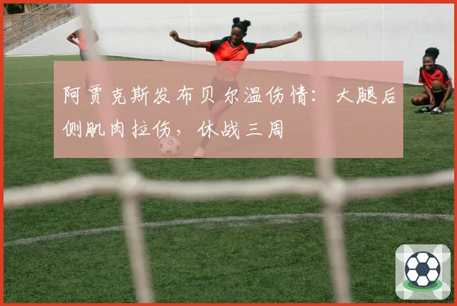 阿贾克斯发布贝尔温伤情：大腿后侧肌肉拉伤，休战三周
