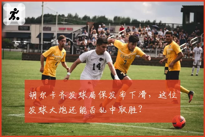 胡尔卡齐发球局保发率下滑，这位发球大炮还能否乱中取胜？