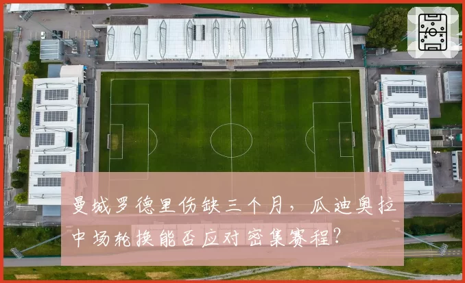 曼城罗德里伤缺三个月,瓜迪奥拉中场轮换能否应对密集赛程?