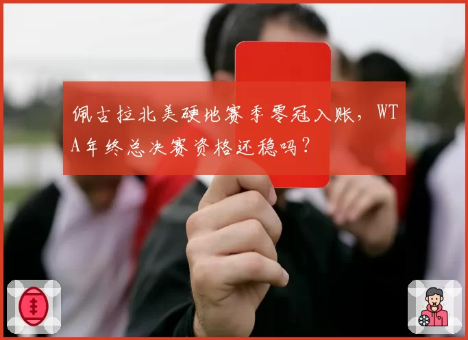 佩古拉北美硬地赛季零冠入账，WTA年终总决赛资格还稳吗？