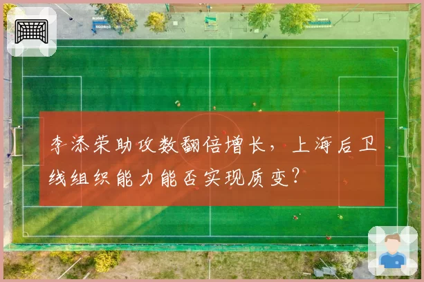 李添荣助攻数翻倍增长，上海后卫线组织能力能否实现质变？
