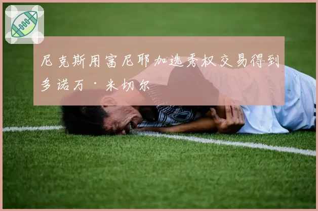 尼克斯用富尼耶加选秀权交易得到多诺万·米切尔