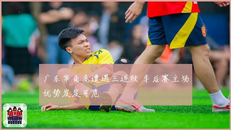 广东华南虎遭遇三连败 季后赛主场优势岌岌可危