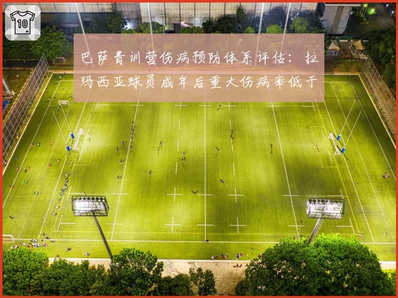 巴萨青训营伤病预防体系评估：拉玛西亚球员成年后重大伤病率低于均值22%