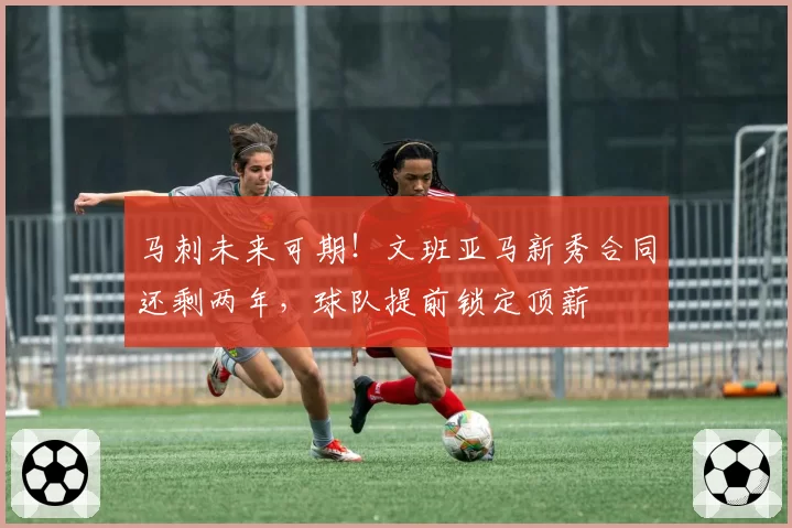 马刺未来可期！文班亚马新秀合同还剩两年，球队提前锁定顶薪
