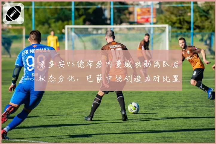 京多安vs德布劳内曼城功勋离队后状态分化,巴萨中场创造力对比显露年龄短板