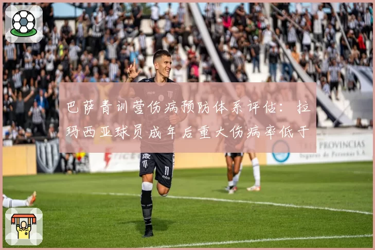 巴萨青训营伤病预防体系评估：拉玛西亚球员成年后重大伤病率低于均值22%