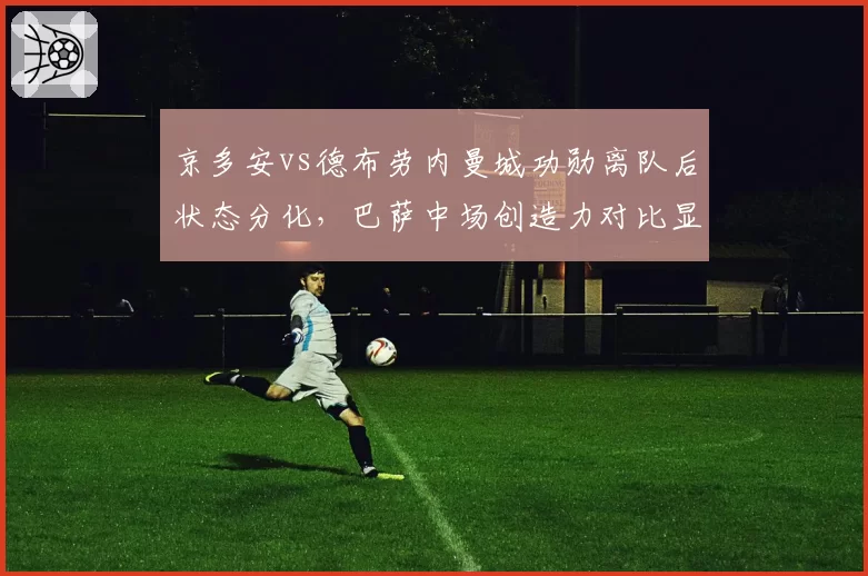京多安vs德布劳内曼城功勋离队后状态分化,巴萨中场创造力对比显露年龄短板
