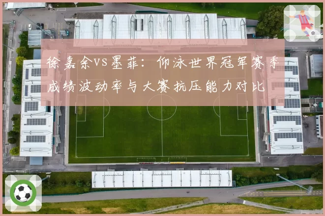 徐嘉余vs墨菲：仰泳世界冠军赛季成绩波动率与大赛抗压能力对比